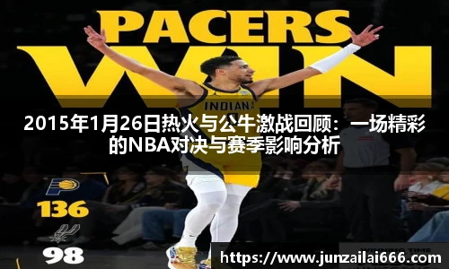 2015年1月26日热火与公牛激战回顾：一场精彩的NBA对决与赛季影响分析