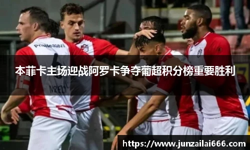 本菲卡主场迎战阿罗卡争夺葡超积分榜重要胜利