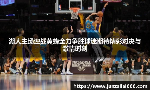 湖人主场迎战黄蜂全力争胜球迷期待精彩对决与激情时刻