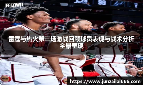 雷霆与热火第三场激战回顾球员表现与战术分析全景呈现